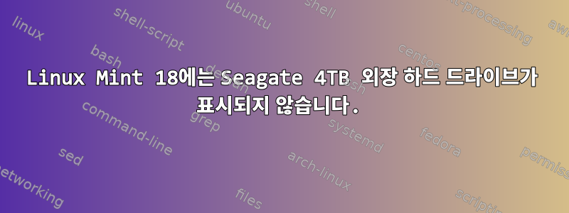 Linux Mint 18에는 Seagate 4TB 외장 하드 드라이브가 표시되지 않습니다.