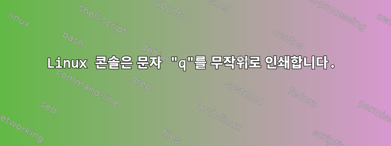 Linux 콘솔은 문자 "q"를 무작위로 인쇄합니다.