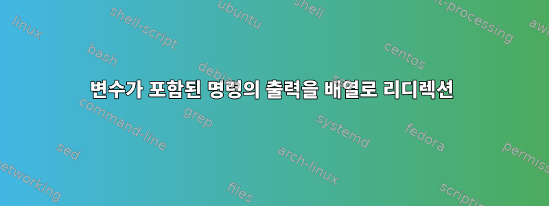 변수가 포함된 명령의 출력을 배열로 리디렉션