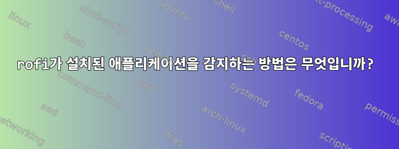 rofi가 설치된 애플리케이션을 감지하는 방법은 무엇입니까?