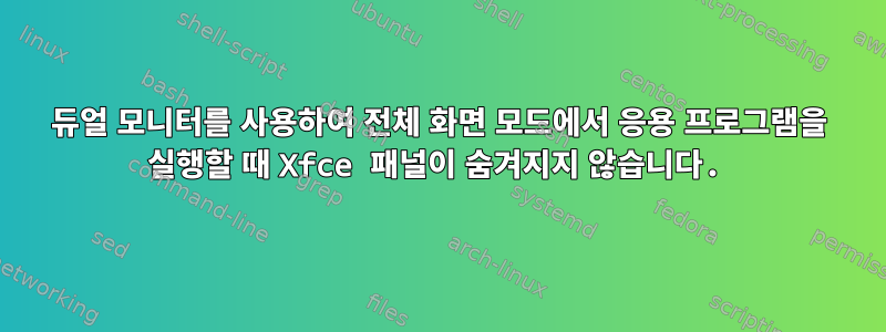 듀얼 모니터를 사용하여 전체 화면 모드에서 응용 프로그램을 실행할 때 Xfce 패널이 숨겨지지 않습니다.