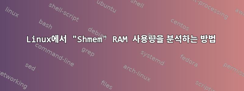 Linux에서 "Shmem" RAM 사용량을 분석하는 방법