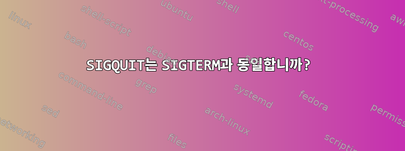 SIGQUIT는 SIGTERM과 동일합니까?