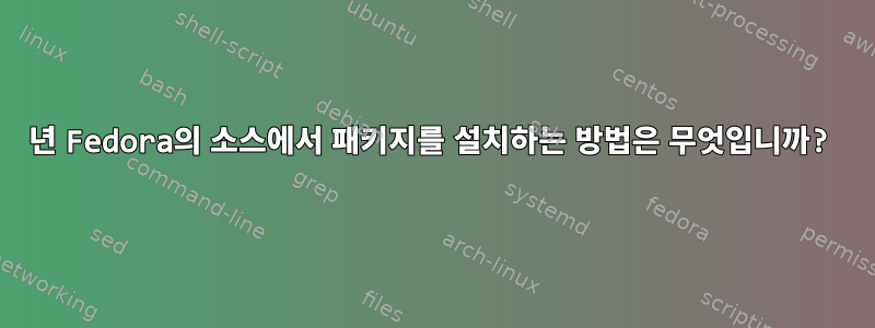 2017년 Fedora의 소스에서 패키지를 설치하는 방법은 무엇입니까?