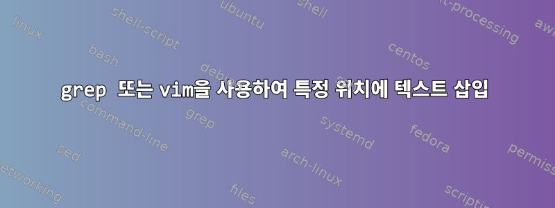 grep 또는 vim을 사용하여 특정 위치에 텍스트 삽입