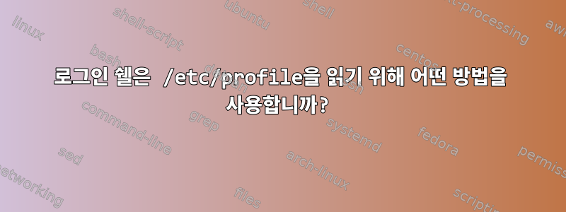 로그인 쉘은 /etc/profile을 읽기 위해 어떤 방법을 사용합니까?