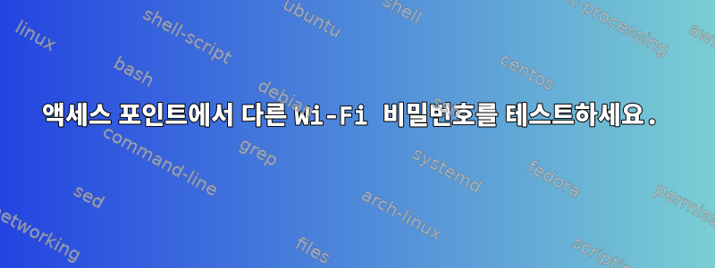 액세스 포인트에서 다른 Wi-Fi 비밀번호를 테스트하세요.