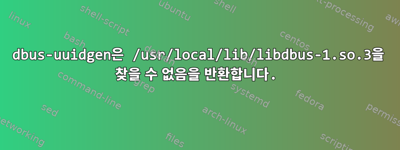 dbus-uuidgen은 /usr/local/lib/libdbus-1.so.3을 찾을 수 없음을 반환합니다.