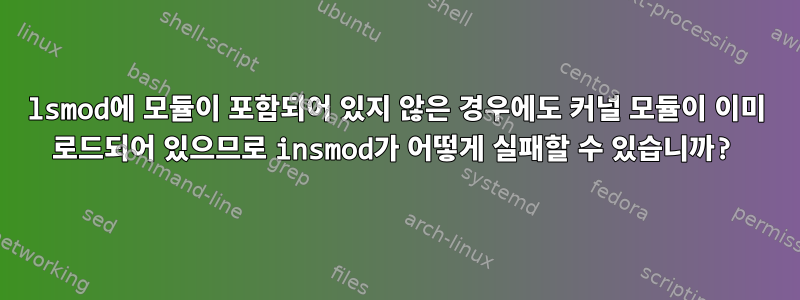 lsmod에 모듈이 포함되어 있지 않은 경우에도 커널 모듈이 이미 로드되어 있으므로 insmod가 어떻게 실패할 수 있습니까?