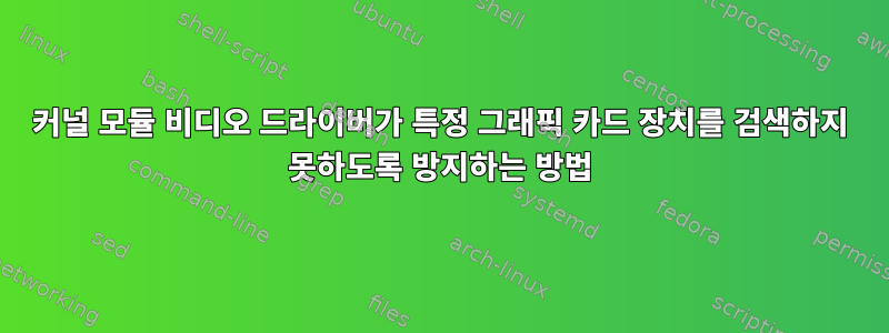 커널 모듈 비디오 드라이버가 특정 그래픽 카드 장치를 검색하지 못하도록 방지하는 방법