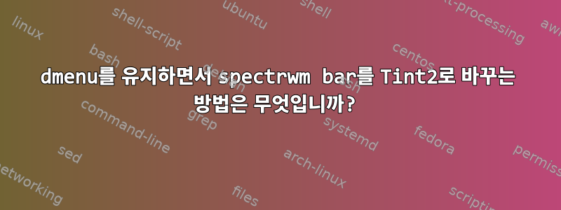 dmenu를 유지하면서 spectrwm bar를 Tint2로 바꾸는 방법은 무엇입니까?