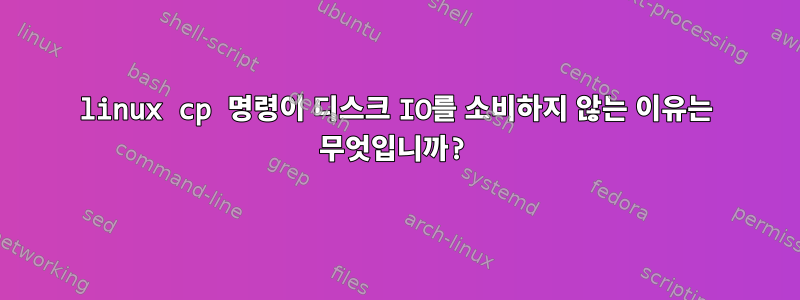 linux cp 명령이 디스크 IO를 소비하지 않는 이유는 무엇입니까?