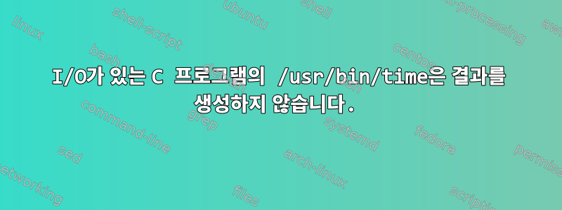 I/O가 있는 C 프로그램의 /usr/bin/time은 결과를 생성하지 않습니다.