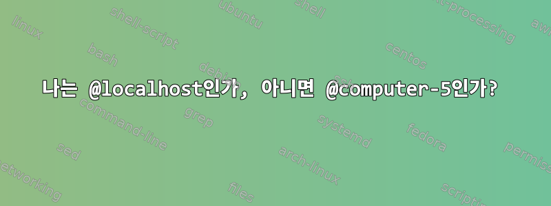 나는 @localhost인가, 아니면 @computer-5인가?