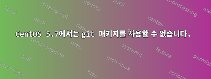 CentOS 5.7에서는 git 패키지를 사용할 수 없습니다.