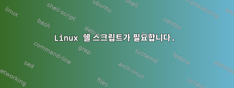 Linux 쉘 스크립트가 필요합니다.