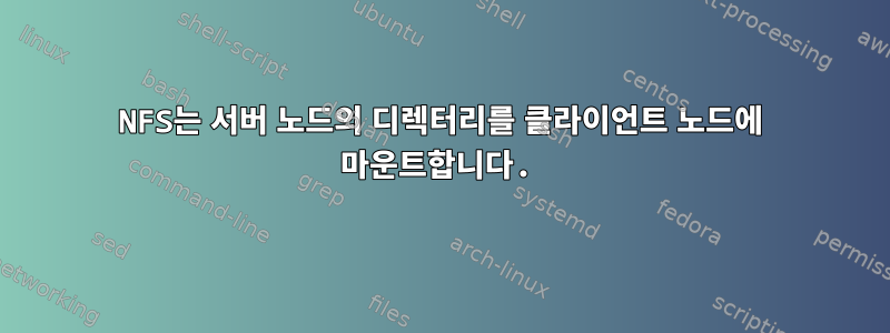 NFS는 서버 노드의 디렉터리를 클라이언트 노드에 마운트합니다.