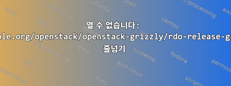 열 수 없습니다: http://rdo.Fedorapeople.org/openstack/openstack-grizzly/rdo-release-grizzly-1.noarch.rpm. 줄넘기