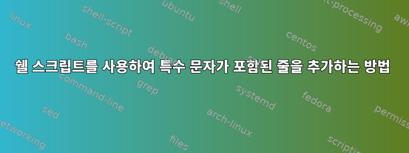 쉘 스크립트를 사용하여 특수 문자가 포함된 줄을 추가하는 방법