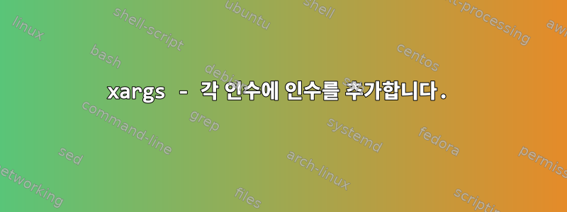 xargs - 각 인수에 인수를 추가합니다.