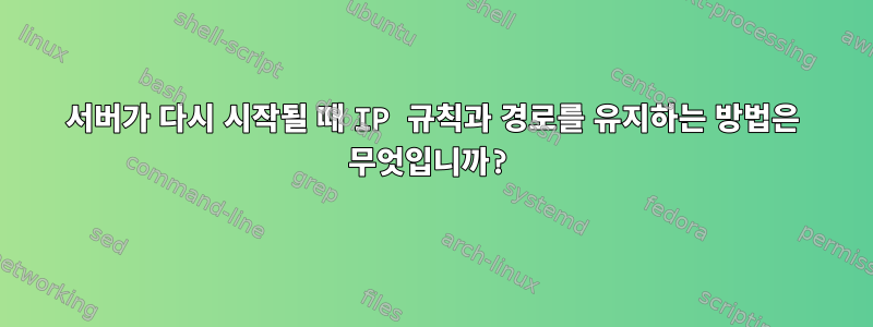 서버가 다시 시작될 때 IP 규칙과 경로를 유지하는 방법은 무엇입니까?