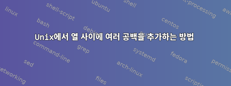 Unix에서 열 사이에 여러 공백을 추가하는 방법