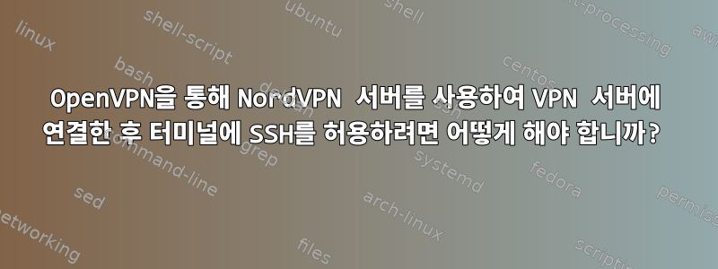 OpenVPN을 통해 NordVPN 서버를 사용하여 VPN 서버에 연결한 후 터미널에 SSH를 허용하려면 어떻게 해야 합니까?