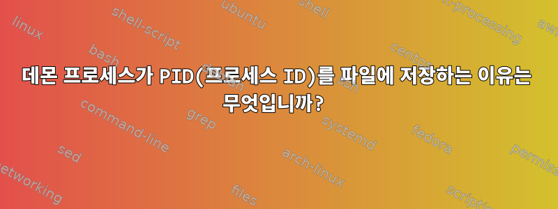 데몬 프로세스가 PID(프로세스 ID)를 파일에 저장하는 이유는 무엇입니까?