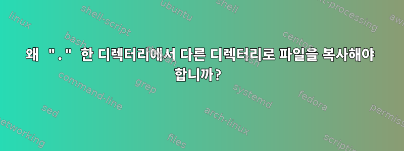 왜 "." 한 디렉터리에서 다른 디렉터리로 파일을 복사해야 합니까?