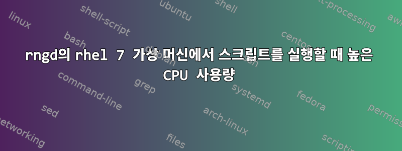 rngd의 rhel 7 가상 머신에서 스크립트를 실행할 때 높은 CPU 사용량