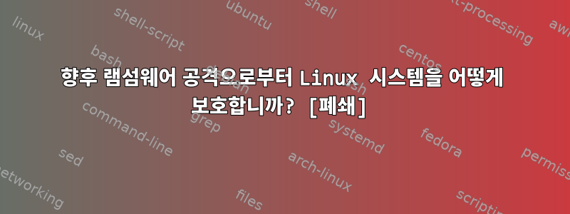 향후 램섬웨어 공격으로부터 Linux 시스템을 어떻게 보호합니까? [폐쇄]