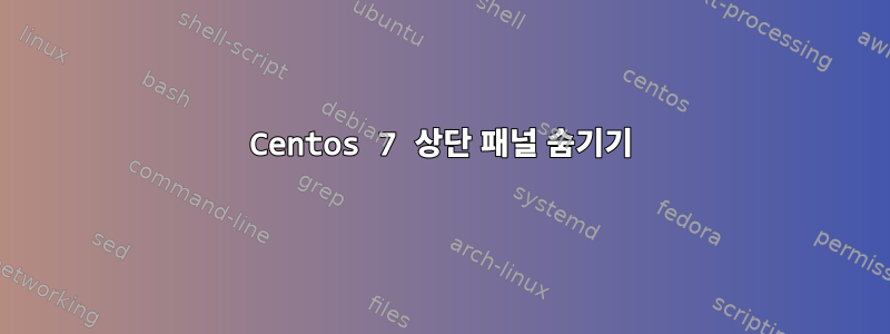 Centos 7 상단 패널 숨기기