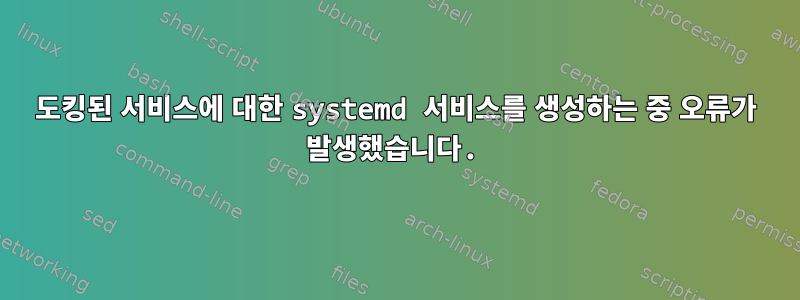 도킹된 서비스에 대한 systemd 서비스를 생성하는 중 오류가 발생했습니다.