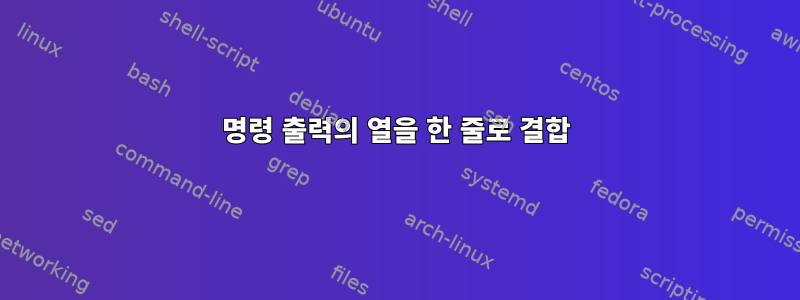 명령 출력의 열을 한 줄로 결합