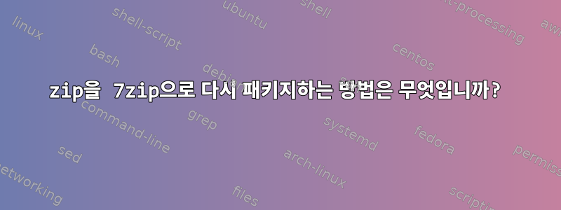 zip을 7zip으로 다시 패키지하는 방법은 무엇입니까?