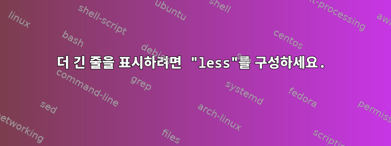 더 긴 줄을 표시하려면 "less"를 구성하세요.