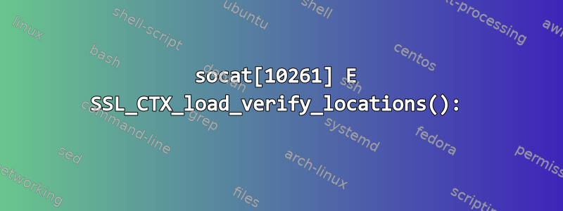 socat[10261] E SSL_CTX_load_verify_locations():