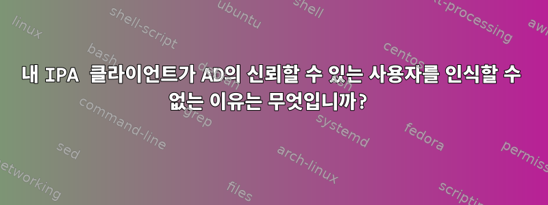 내 IPA 클라이언트가 AD의 신뢰할 수 있는 사용자를 인식할 수 없는 이유는 무엇입니까?