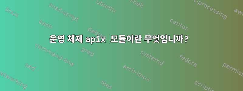 운영 체제 apix 모듈이란 무엇입니까?