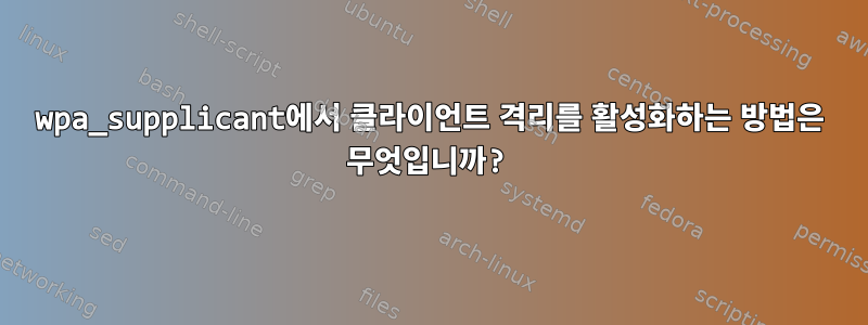 wpa_supplicant에서 클라이언트 격리를 활성화하는 방법은 무엇입니까?