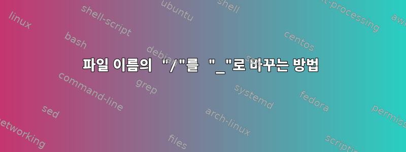 파일 이름의 "/"를 "_"로 바꾸는 방법