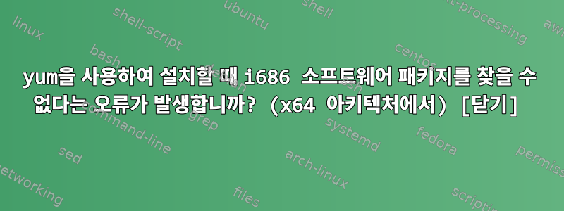 yum을 사용하여 설치할 때 i686 소프트웨어 패키지를 찾을 수 없다는 오류가 발생합니까? (x64 아키텍처에서) [닫기]