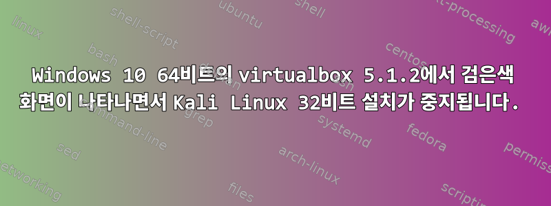 Windows 10 64비트의 virtualbox 5.1.2에서 검은색 화면이 나타나면서 Kali Linux 32비트 설치가 중지됩니다.