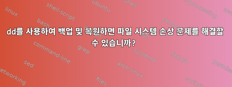 dd를 사용하여 백업 및 복원하면 파일 시스템 손상 문제를 해결할 수 있습니까?