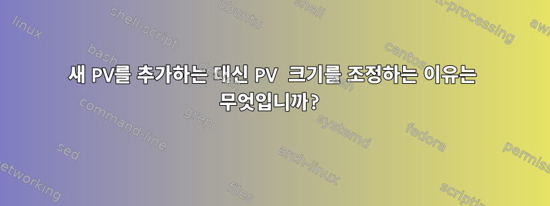 새 PV를 추가하는 대신 PV 크기를 조정하는 이유는 무엇입니까?