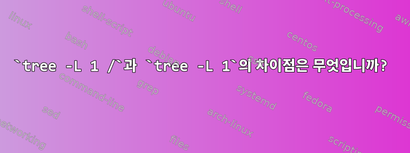 `tree -L 1 /`과 `tree -L 1`의 차이점은 무엇입니까?