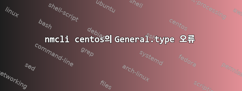 nmcli centos의 General.type 오류