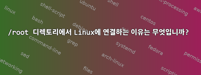 /root 디렉토리에서 Linux에 연결하는 이유는 무엇입니까?