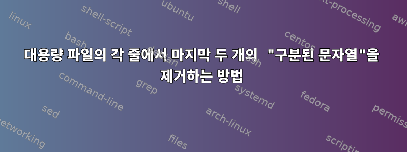 대용량 파일의 각 줄에서 마지막 두 개의 "구분된 문자열"을 제거하는 방법