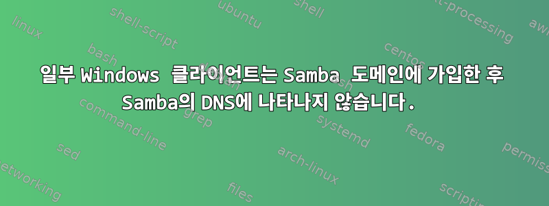 일부 Windows 클라이언트는 Samba 도메인에 가입한 후 Samba의 DNS에 나타나지 않습니다.